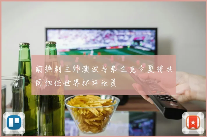 前热刺主帅澳波与弗兰克今夏将共同担任世界杯评论员