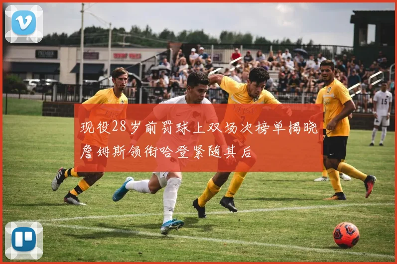 现役28岁前罚球上双场次榜单揭晓詹姆斯领衔哈登紧随其后