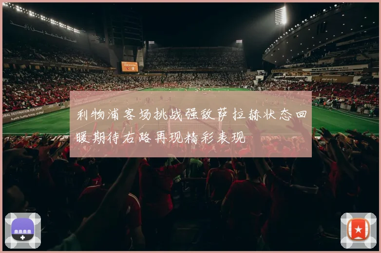 利物浦客场挑战强敌萨拉赫状态回暖期待右路再现精彩表现