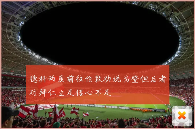 德科两度前往伦敦劝说戈登但后者对拜仁立足信心不足