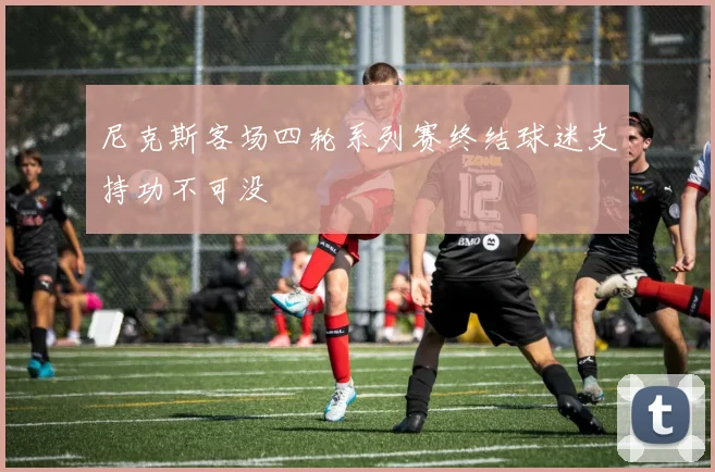 尼克斯客场四轮系列赛终结球迷支持功不可没
