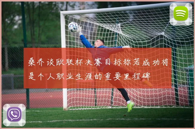 桑乔谈欧联杯决赛目标称若成功将是个人职业生涯的重要里程碑