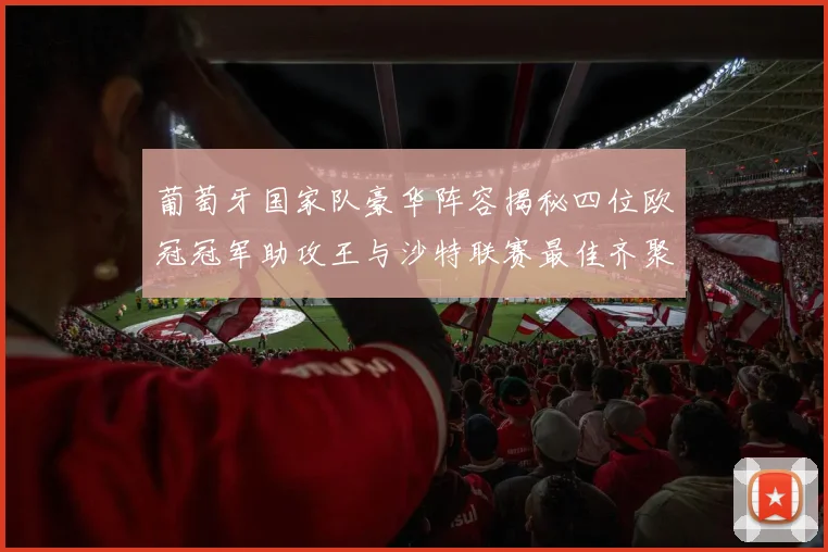 葡萄牙国家队豪华阵容揭秘四位欧冠冠军助攻王与沙特联赛最佳齐聚一堂