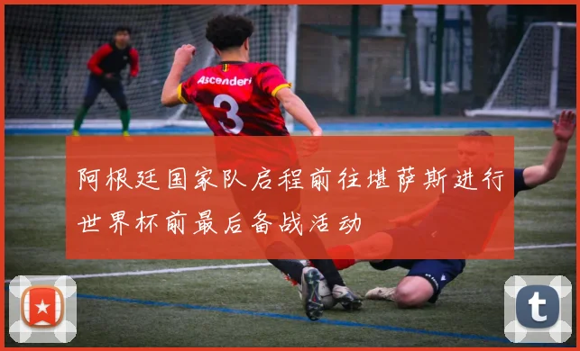阿根廷国家队启程前往堪萨斯进行世界杯前最后备战活动