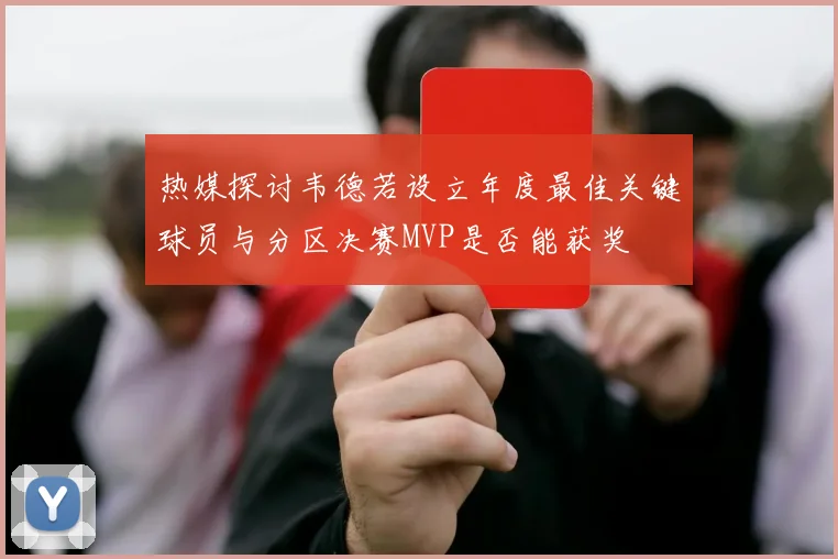 热媒探讨韦德若设立年度最佳关键球员与分区决赛MVP是否能获奖
