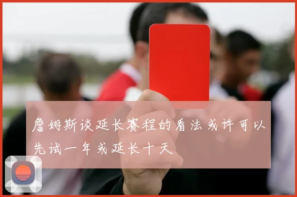詹姆斯谈延长赛程的看法或许可以先试一年或延长十天