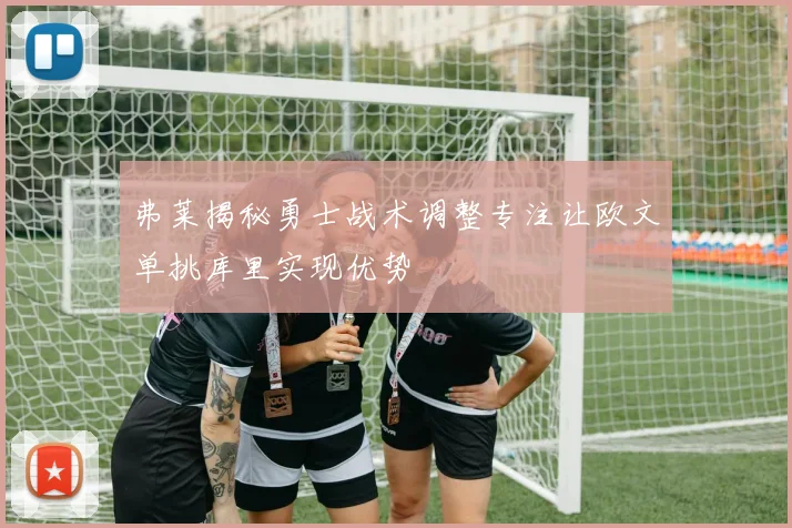 弗莱揭秘勇士战术调整专注让欧文单挑库里实现优势