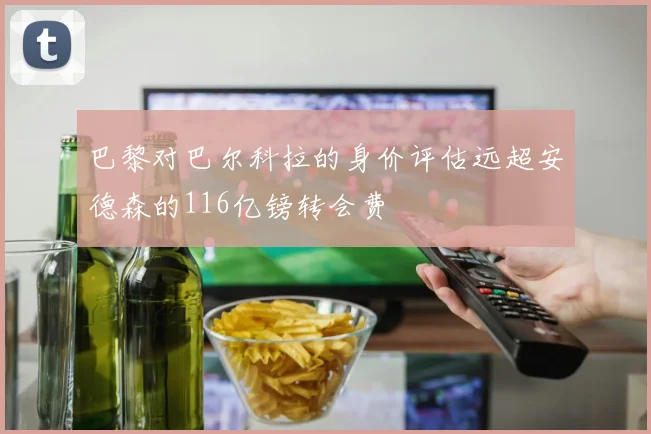 巴黎对巴尔科拉的身价评估远超安德森的116亿镑转会费