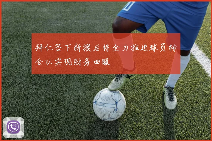拜仁签下新援后将全力推进球员转会以实现财务回暖